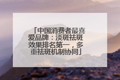 中国消费者最喜爱品牌：淡斑祛斑效果排名第一，多重祛斑机制协同