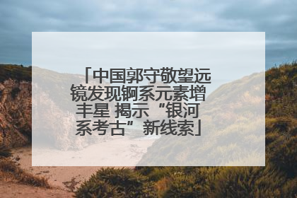 中国郭守敬望远镜发现锕系元素增丰星 揭示“银河系考古”新线索