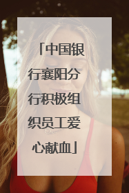 中国银行襄阳分行积极组织员工爱心献血