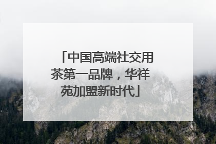 中国高端社交用茶第一品牌，华祥苑加盟新时代