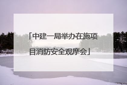 中建一局举办在施项目消防安全观摩会