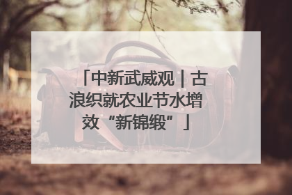 中新武威观｜古浪织就农业节水增效“新锦缎”