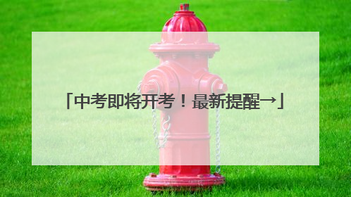 中考即将开考！最新提醒→