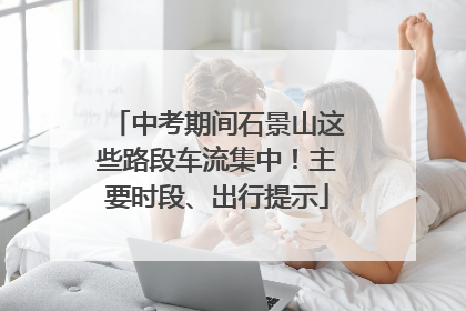 中考期间石景山这些路段车流集中！主要时段、出行提示