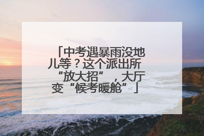 中考遇暴雨没地儿等？这个派出所“放大招”，大厅变“候考暖舱”