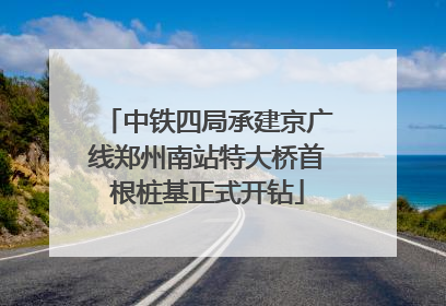 中铁四局承建京广线郑州南站特大桥首根桩基正式开钻