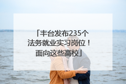 丰台发布235个法务就业实习岗位！面向这些高校