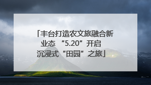 丰台打造农文旅融合新业态 “5.20”开启沉浸式“田园”之旅