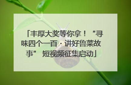 丰厚大奖等你拿！“寻味四个一百・讲好鲁菜故事” 短视频征集启动