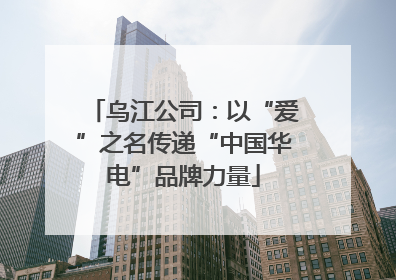 乌江公司：以“爱”之名传递“中国华电”品牌力量