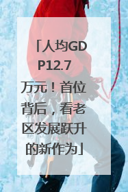 人均GDP12.7万元！首位背后，看老区发展跃升的新作为