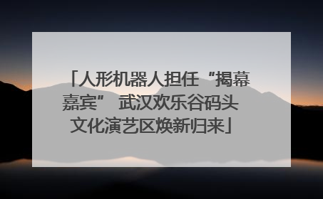 人形机器人担任“揭幕嘉宾” 武汉欢乐谷码头文化演艺区焕新归来