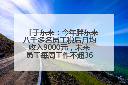 于东来：今年胖东来八千多名员工税后月均收入9000元，未来员工每周工作不超36小时，年假40天起！胖东来“店王”业绩快赶超山姆