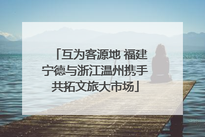 互为客源地 福建宁德与浙江温州携手共拓文旅大市场
