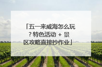 五一来威海怎么玩？特色活动 + 景区攻略直接抄作业