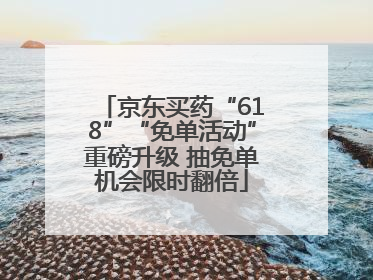 京东买药“618”“免单活动”重磅升级 抽免单机会限时翻倍