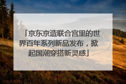 京东京造联合宫里的世界百年系列新品发布，掀起国潮穿搭新灵感