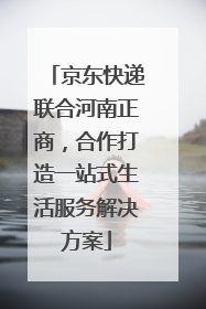 京东快递联合河南正商，合作打造一站式生活服务解决方案