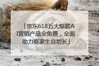 京东618五大爆款AI营销产品全免费，全面助力商家生意增长