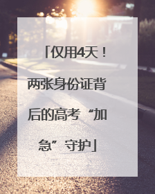 仅用4天！两张身份证背后的高考“加急”守护