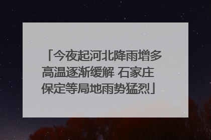 今夜起河北降雨增多高温逐渐缓解 石家庄保定等局地雨势猛烈