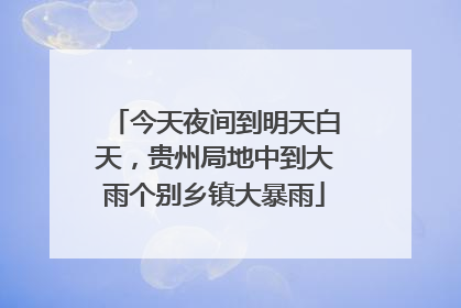 今天夜间到明天白天，贵州局地中到大雨个别乡镇大暴雨