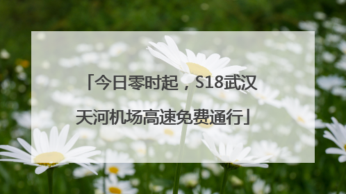 今日零时起，S18武汉天河机场高速免费通行