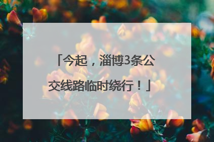 今起，淄博3条公交线路临时绕行！
