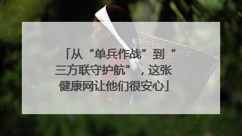 从“单兵作战”到“三方联守护航”，这张健康网让他们很安心