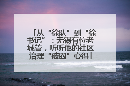 从“徐队”到“徐书记”：无锡有位老城管，听听他的社区治理“破圈”心得