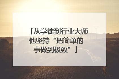 从学徒到行业大师 他坚持“把简单的事做到极致”