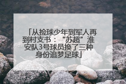 从捡球少年到军人再到村支书：“苏超”淮安队3号球员换了三种身份追梦足球