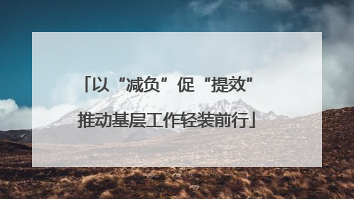 以“减负”促“提效” 推动基层工作轻装前行