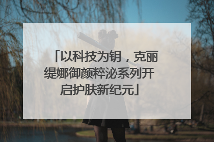 以科技为钥，克丽缇娜御颜粹泌系列开启护肤新纪元