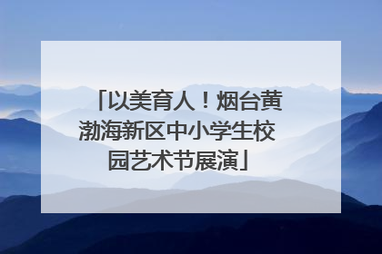 以美育人！烟台黄渤海新区中小学生校园艺术节展演