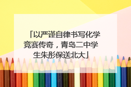 以严谨自律书写化学竞赛传奇，青岛二中学生朱彤保送北大