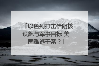 以色列打击伊朗核设施与军事目标 美国难逃干系？