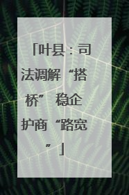 叶县：司法调解“搭桥” 稳企护商“路宽”
