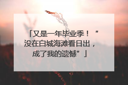 又是一年毕业季！“没在白城海滩看日出，成了我的遗憾”