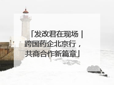 发改君在现场｜跨国药企北京行，共商合作新篇章