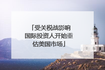 受关税战影响 国际投资人开始重估美国市场