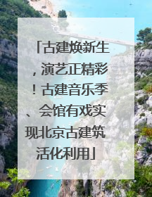 古建焕新生，演艺正精彩！古建音乐季、会馆有戏实现北京古建筑活化利用
