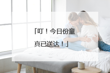 叮！今日份童真已送达！
