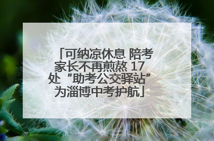 可纳凉休息 陪考家长不再煎熬 17处“助考公交驿站”为淄博中考护航