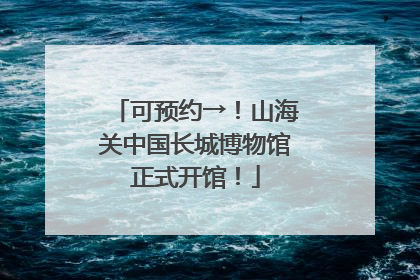 可预约→！山海关中国长城博物馆正式开馆！