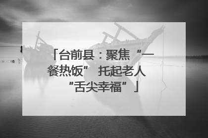 台前县：聚焦“一餐热饭” 托起老人“舌尖幸福”
