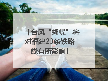 台风“蝴蝶”将对福建23条铁路线有所影响