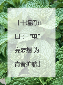 十堰丹江口：“电”亮梦想 为青春护航
