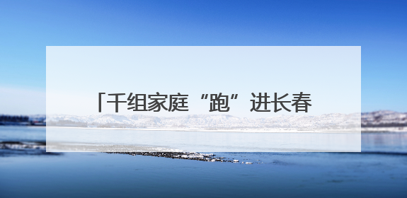 千组家庭“跑”进长春 开启童趣文旅之旅