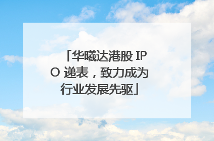 华曦达港股 IPO 递表，致力成为行业发展先驱